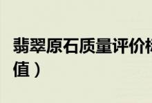 翡翠原石质量评价标准（如何评价翡翠原石价值）