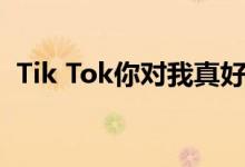Tik Tok你对我真好 我知道我心里是什么歌