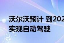 沃尔沃预计 到2025年 其三分之一的汽车将实现自动驾驶