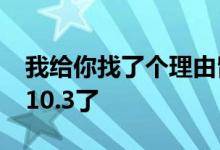 我给你找了个理由留在IOS10.2.1，不升IOS10.3了