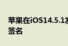 苹果在iOS14.5.1发布后停止iOS14.4.2代码签名