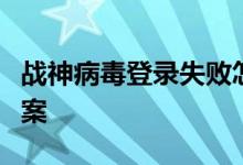 战神病毒登录失败怎么办？登录超时的解决方案