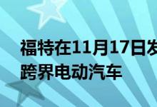 福特在11月17日发布了野马风格的300英里跨界电动汽车