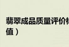 翡翠成品质量评价标准（如何评价翡翠成品价值）