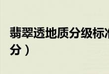 翡翠透地质分级标准（翡翠地质级别有哪些划分）