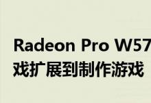 Radeon Pro W5700将Navi的影响力从玩游戏扩展到制作游戏
