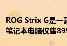 ROG Strix G是一款配备GTX 1660 TI的游戏笔记本电脑仅售899美元