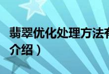 翡翠优化处理方法有哪些（翡翠优化处理方法介绍）