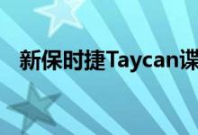 新保时捷Taycan谍照显示生产灯保险杠等