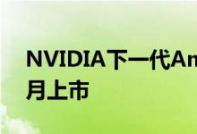 NVIDIA下一代Ampere 7nm显卡2020年1月上市