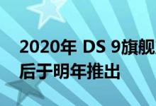 2020年 DS 9旗舰产品将在欧洲进行测试 然后于明年推出