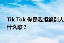 Tik Tok 你是我拒绝别人的理由 它对我来说是永久的 这是什么歌？