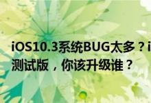 iOS10.3系统BUG太多？iOS10.3.2刚发布，又来iOS10.3.3测试版，你该升级谁？