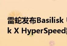 雷蛇发布Basilisk Ultimate和Razer Basilisk X HyperSpeed鼠标