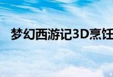 梦幻西游记3D烹饪技巧优质美食烹饪攻略