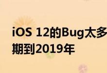 iOS 12的Bug太多iOS 12的重大革新或将延期到2019年