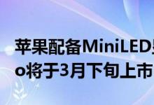 苹果配备MiniLED显示屏的12.9英寸iPad Pro将于3月下旬上市