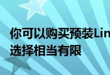 你可以购买预装Linux的高级笔记本电脑 你的选择相当有限