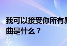 我可以接受你所有暴躁的歌 Tik Tok的流行歌曲是什么？