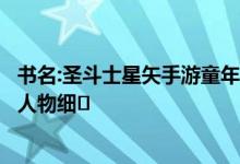 书名:圣斗士星矢手游童年圣斗士星矢童年怎么样圣斗士星矢人物细�