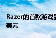 Razer的首款游戏显示器现已上市价格为699美元