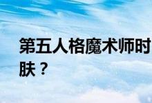 第五人格魔术师时尚百科:哪个是魔术师的皮肤？