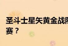圣斗士星矢黄金战队如何推荐黄金圣斗士的比赛？