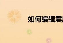 如何编辑震库如何编辑队伍