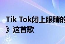 Tik Tok闭上眼睛的那一刻 他想起了《你的脸》这首歌