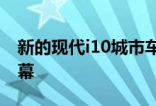 新的现代i10城市车配备了更大的信息娱乐屏幕