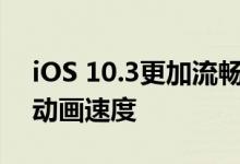 iOS 10.3更加流畅？其实是只是苹果优化了动画速度