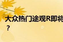 大众热门途观R即将问世 但用的是什么发动机？