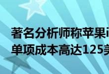 著名分析师称苹果iPhone12阵容可能使苹果单项成本高达125美元