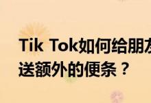 Tik Tok如何给朋友发短信？Tik Tok如何寄送额外的便条？