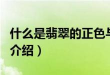 什么是翡翠的正色与偏色（翡翠正色与偏色的介绍）