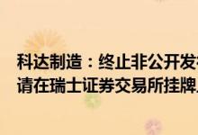 科达制造：终止非公开发行A股股票事项，拟发行GDR并申请在瑞士证券交易所挂牌上市