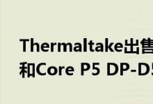 Thermaltake出售Pacific DP100-D5 Plus和Core P5 DP-D5 Plus分装板