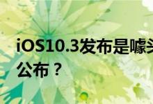 iOS10.3发布是噱头？iOS10.2越狱为何还不公布？