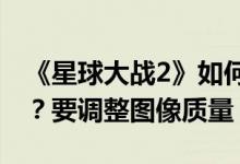《星球大战2》如何在第一次反击中调整画质？要调整图像质量