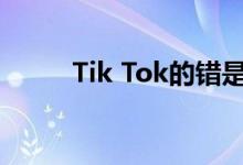Tik Tok的错是我的错 是什么歌？