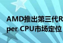 AMD推出第三代Ryzen和Ryzen Threadripper CPU市场定位