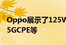 Oppo展示了125W快速充电闪存计划 Omni5GCPE等