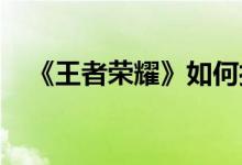 《王者荣耀》如何打造新版肉包下单策略