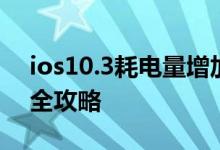ios10.3耗电量增加？ios10.3省电攻略技巧全攻略