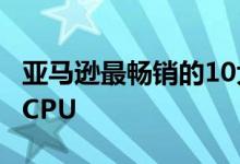 亚马逊最畅销的10大处理器中有8个是AMD CPU