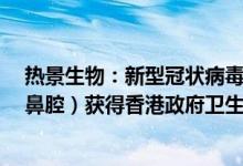 热景生物：新型冠状病毒2019n-CoV抗原检测试剂盒（前鼻腔）获得香港政府卫生署认证