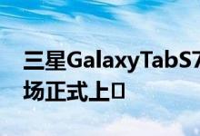三星GalaxyTabS7FE平板电脑已经在德国市场正式上�