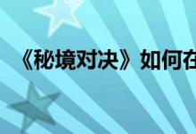 《秘境对决》如何在残局中玩得慷慨而公正