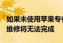 如果未使用苹果专有工具苹果iPhone12相机维修将无法完成