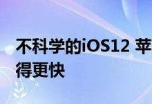 不科学的iOS12 苹果如何让它在iPhone上跑得更快